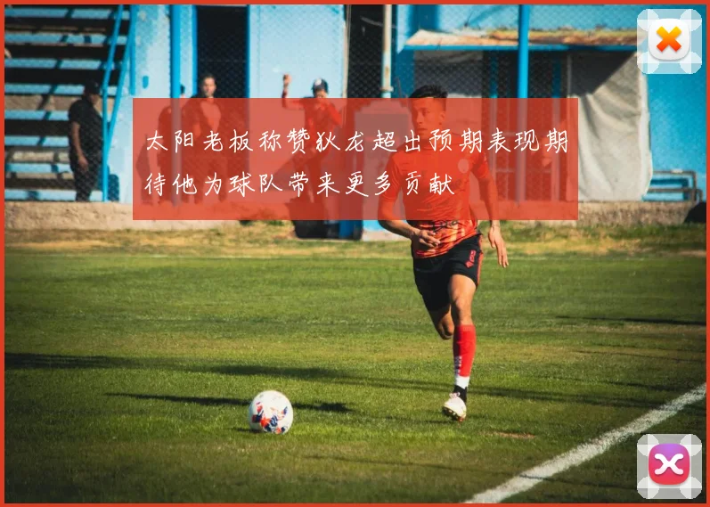 太阳老板称赞狄龙超出预期表现期待他为球队带来更多贡献
