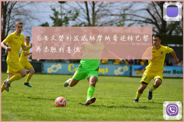 戈洛文替补发威助摩纳哥逆转巴黎再添胜利喜悦