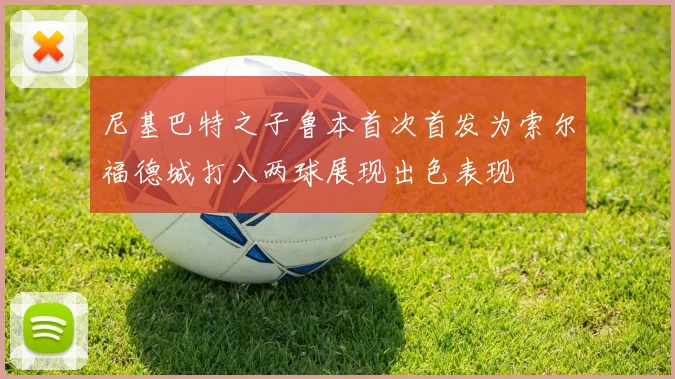 尼基巴特之子鲁本首次首发为索尔福德城打入两球展现出色表现