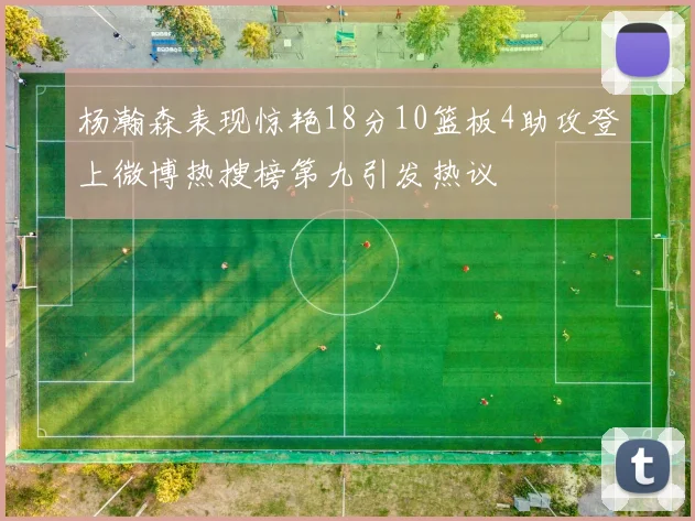 杨瀚森表现惊艳18分10篮板4助攻登上微博热搜榜第九引发热议