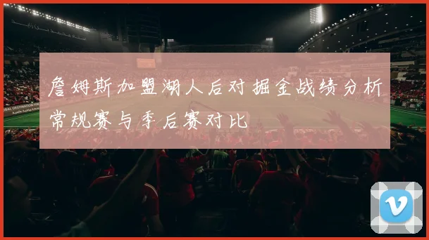 詹姆斯加盟湖人后对掘金战绩分析常规赛与季后赛对比