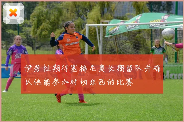 伊劳拉期待塞梅尼奥长期留队并确认他能参加对切尔西的比赛