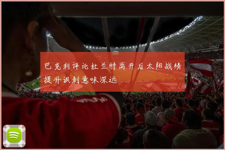 巴克利评论杜兰特离开后太阳战绩提升讽刺意味深远